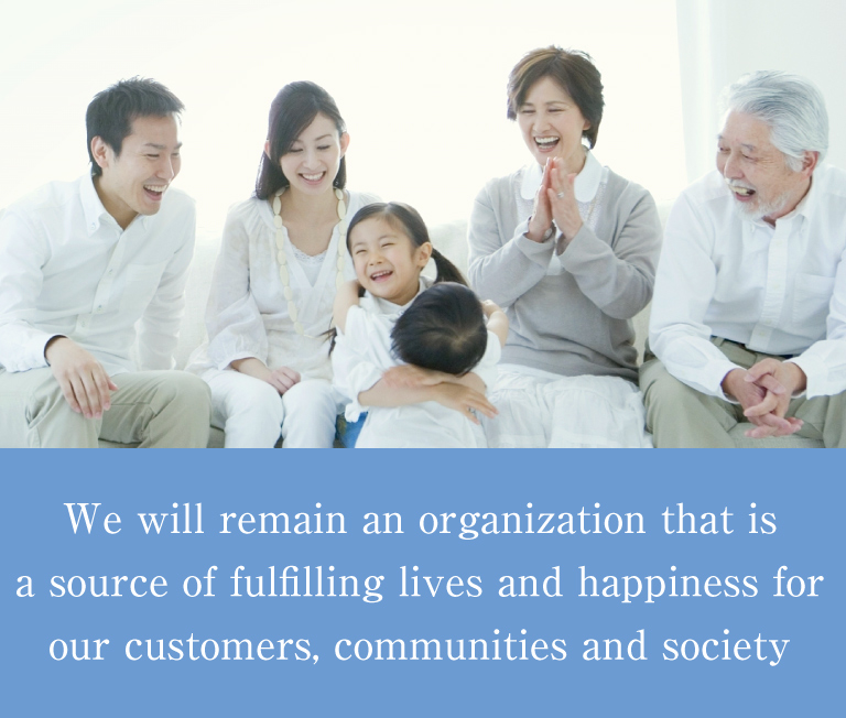 We will remain an organization that is a source of fulfilling lives and happiness for our customers, communities and society